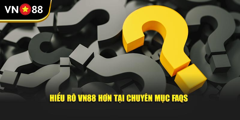 Hiểu rõ VN88 hơn tại chuyên mục FAQs